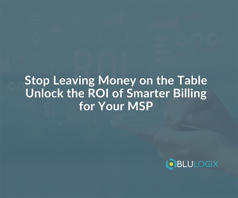 Stop Leaving Money on the Table—Unlock the ROI of Smarter Billing for Your MSP (1)