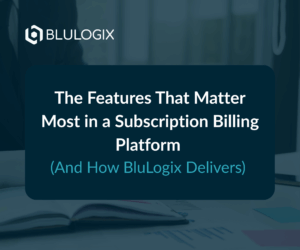 The Features That Matter Most in a Subscription Billing Platform (And How BluLogix Delivers) (1)