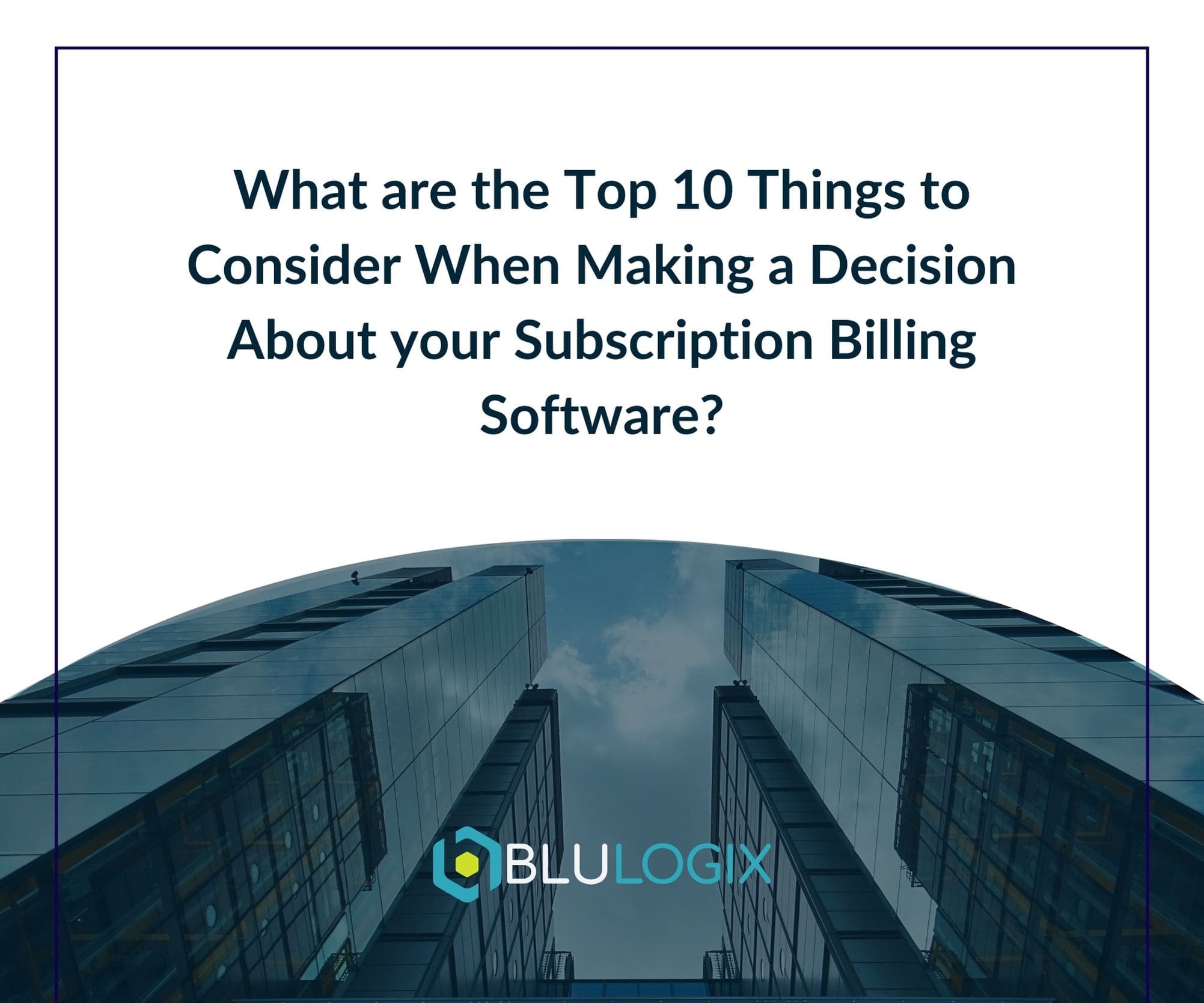 What are the Top 10 Things to Consider When Making a Decision About your Subscription Billing Software